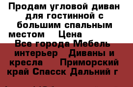 Продам угловой диван для гостинной с большим спальным местом  › Цена ­ 25 000 - Все города Мебель, интерьер » Диваны и кресла   . Приморский край,Спасск-Дальний г.